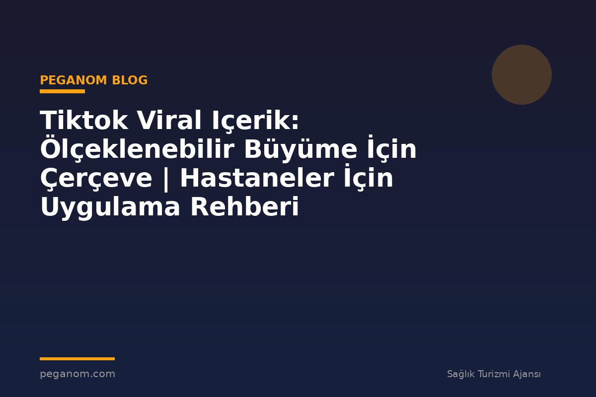 Tiktok Viral Içerik: Ölçeklenebilir Büyüme İçin Çerçeve | Hastaneler İçin Uygulama Rehberi