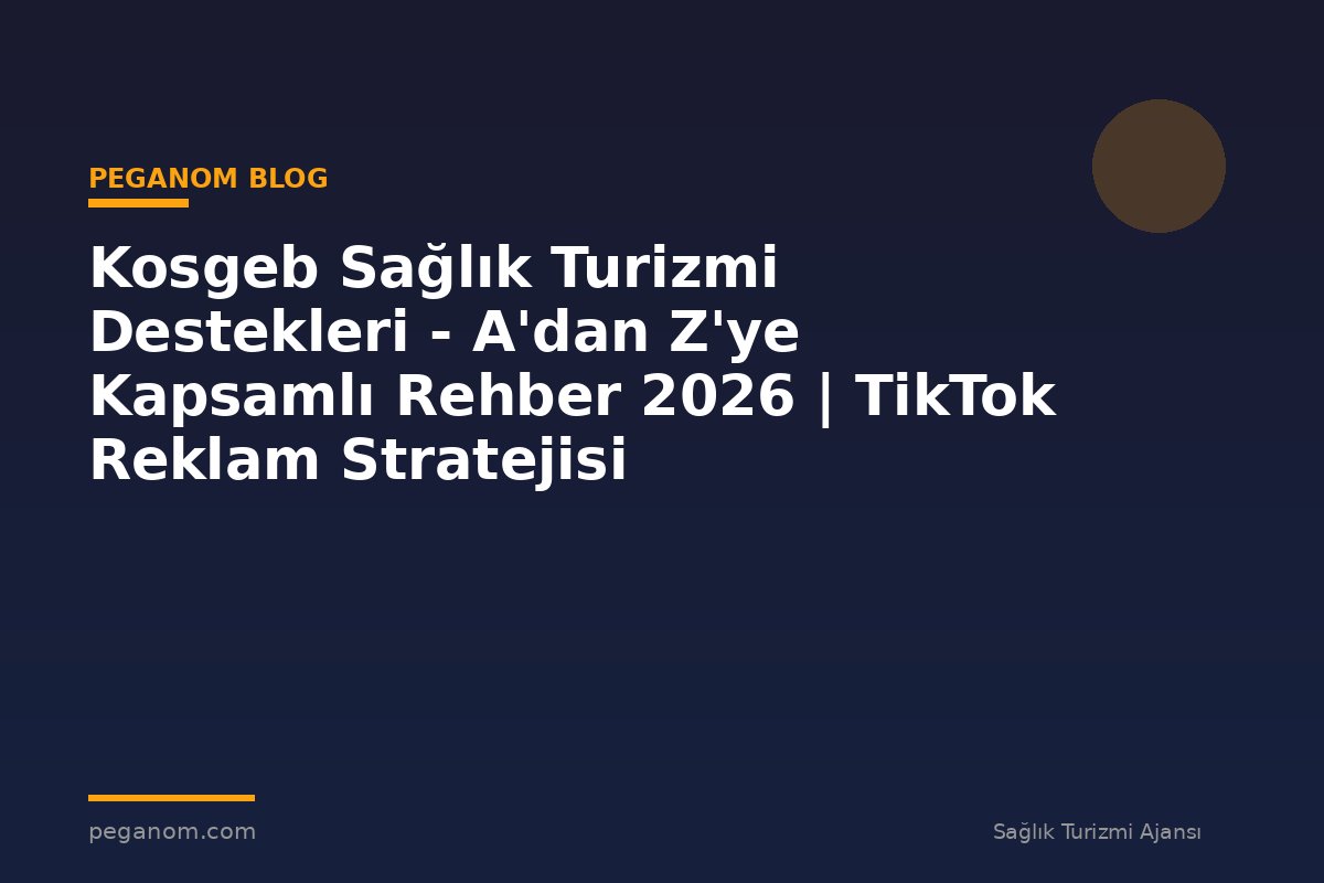 Kosgeb Sağlık Turizmi Destekleri - A'dan Z'ye Kapsamlı Rehber 2026 | TikTok Reklam Stratejisi