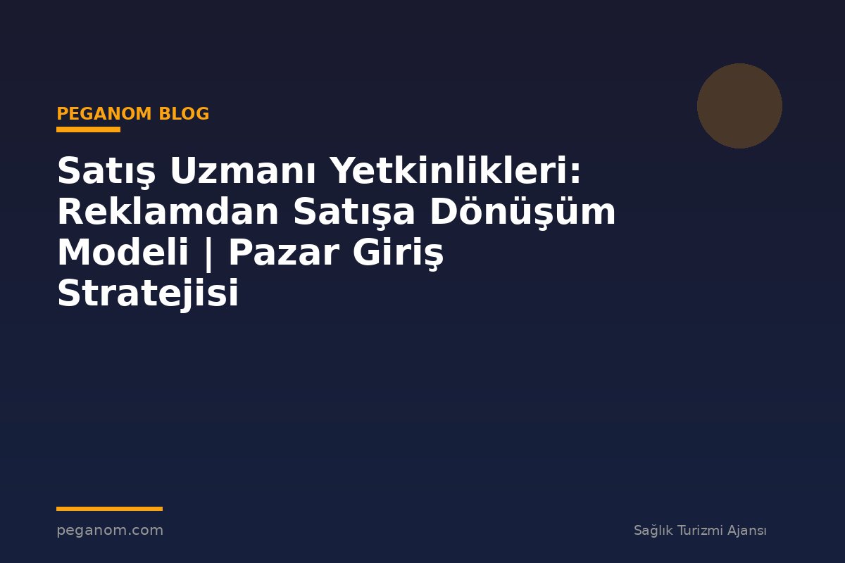 Satış Uzmanı Yetkinlikleri: Reklamdan Satışa Dönüşüm Modeli | Pazar Giriş Stratejisi