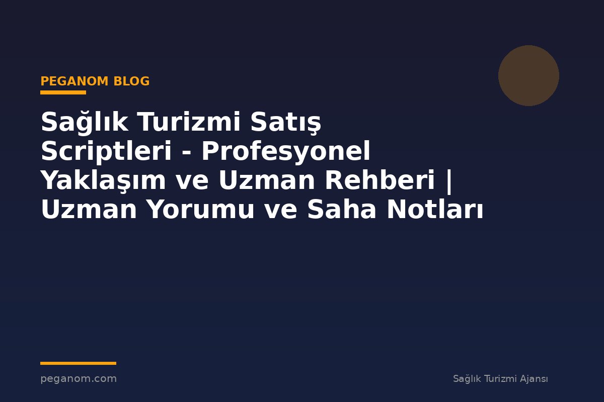 Sağlık Turizmi Satış Scriptleri - Profesyonel Yaklaşım ve Uzman Rehberi | Uzman Yorumu ve Saha Notları