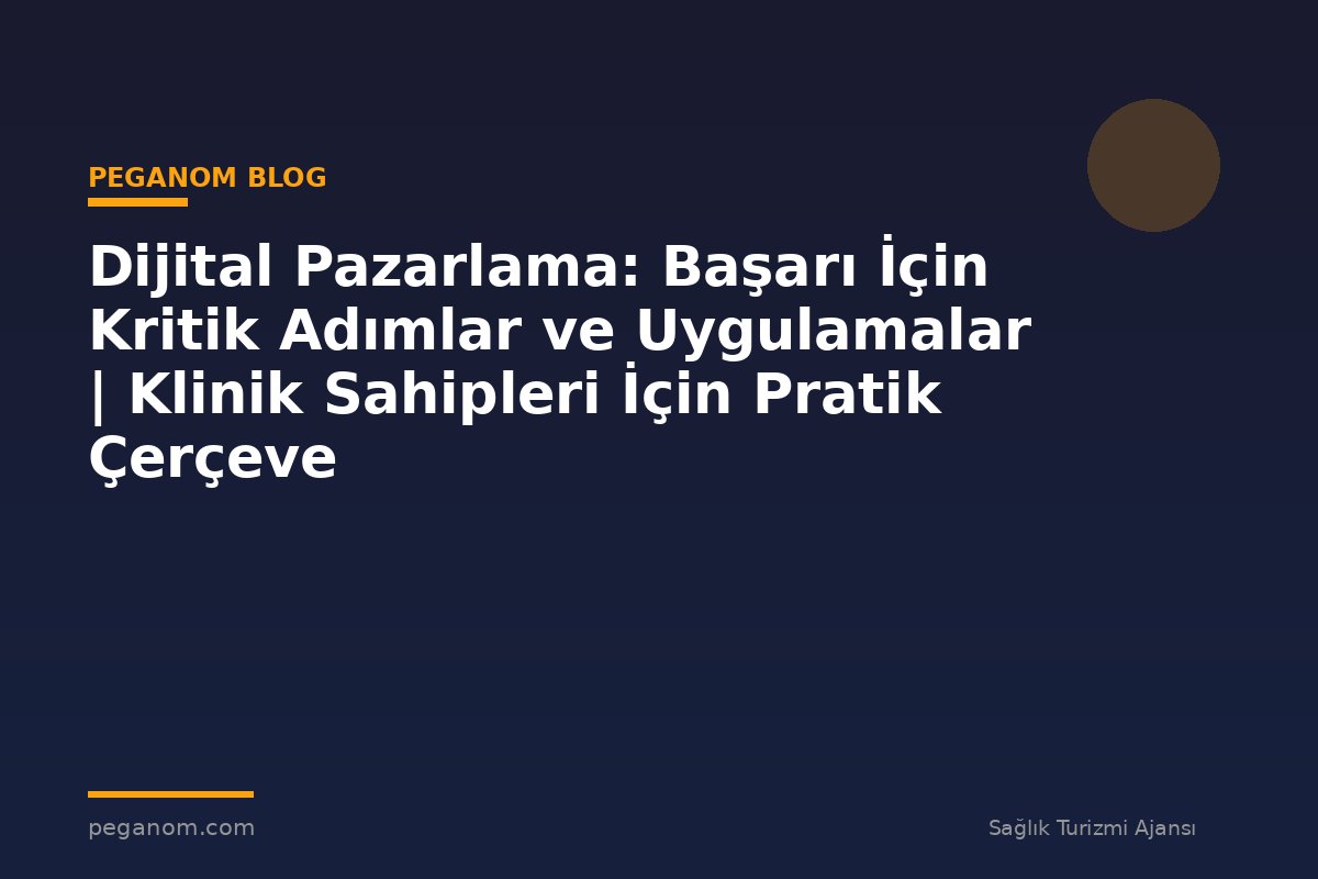 Dijital Pazarlama: Başarı İçin Kritik Adımlar ve Uygulamalar | Klinik Sahipleri İçin Pratik Çerçeve
