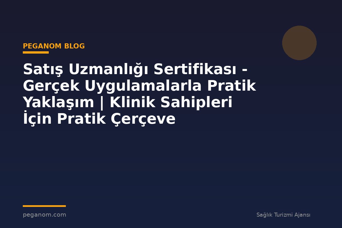 Satış Uzmanlığı Sertifikası - Gerçek Uygulamalarla Pratik Yaklaşım | Klinik Sahipleri İçin Pratik Çerçeve