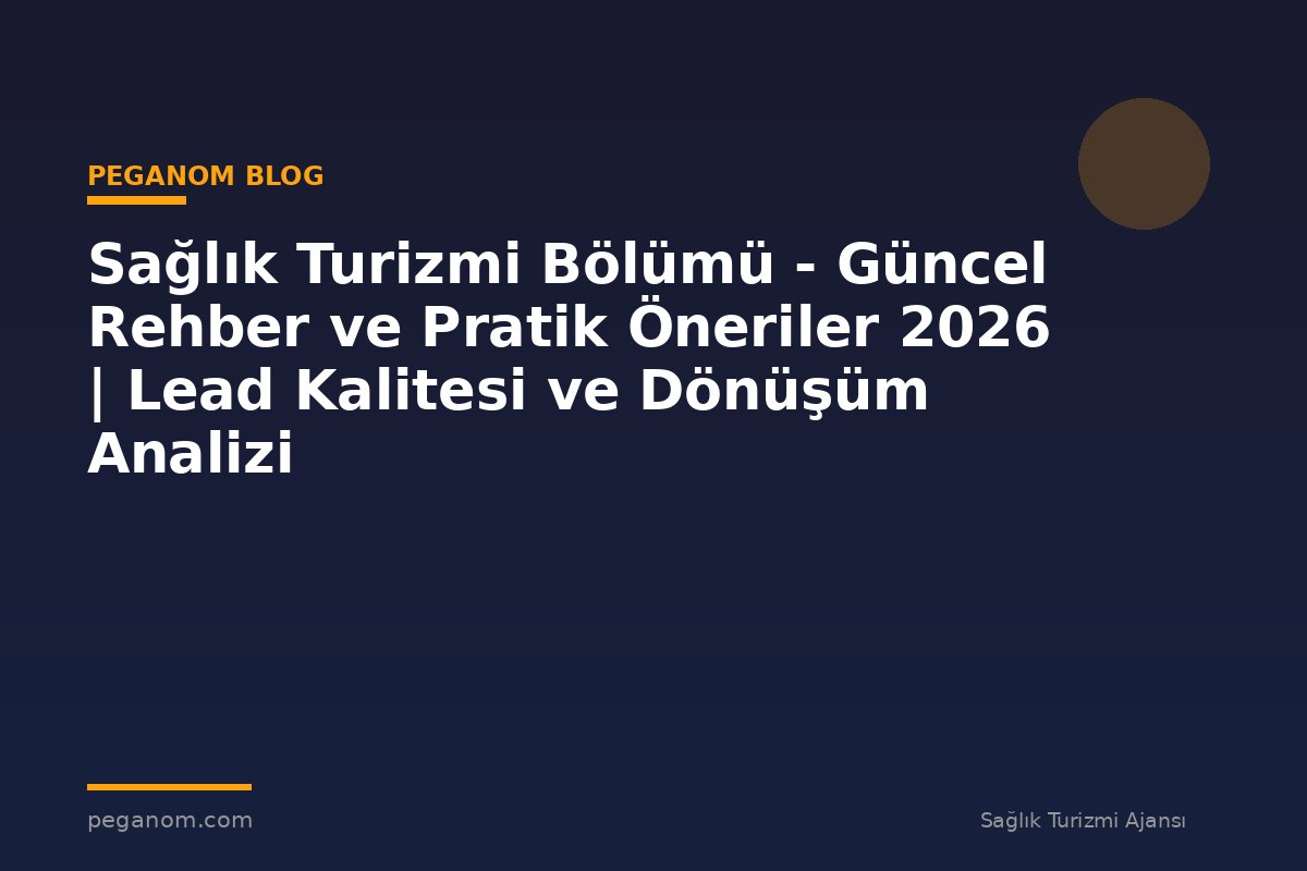 Sağlık Turizmi Bölümü - Güncel Rehber ve Pratik Öneriler 2026 | Lead Kalitesi ve Dönüşüm Analizi