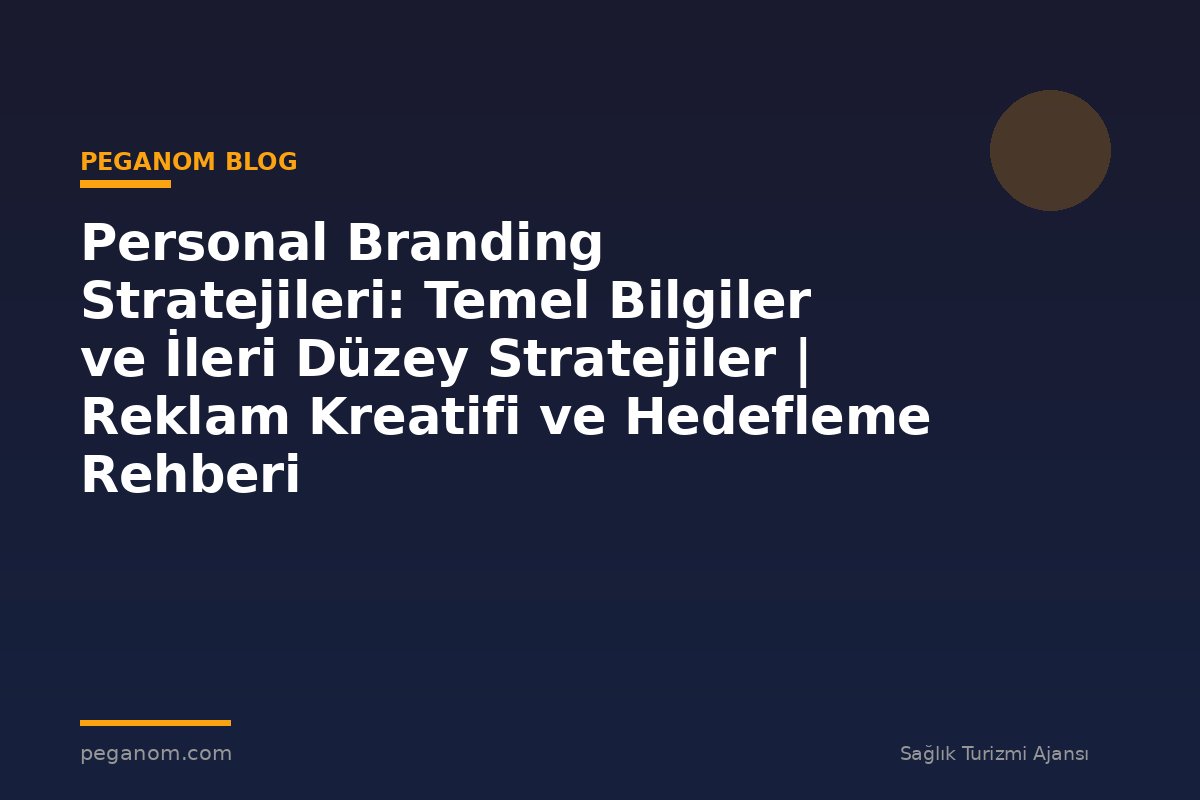 Personal Branding Stratejileri: Temel Bilgiler ve İleri Düzey Stratejiler | Reklam Kreatifi ve Hedefleme Rehberi