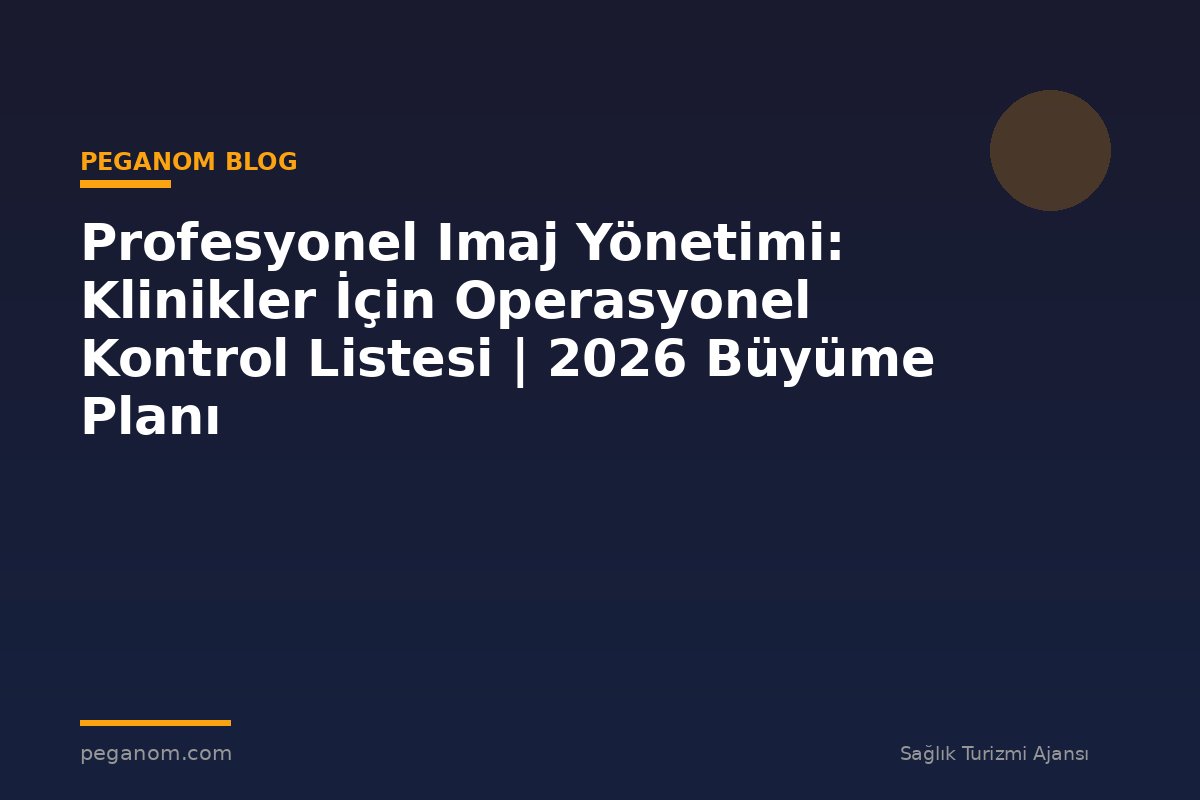 Profesyonel Imaj Yönetimi: Klinikler İçin Operasyonel Kontrol Listesi | 2026 Büyüme Planı