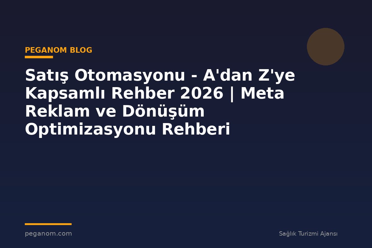 Satış Otomasyonu - A'dan Z'ye Kapsamlı Rehber 2026 | Meta Reklam ve Dönüşüm Optimizasyonu Rehberi