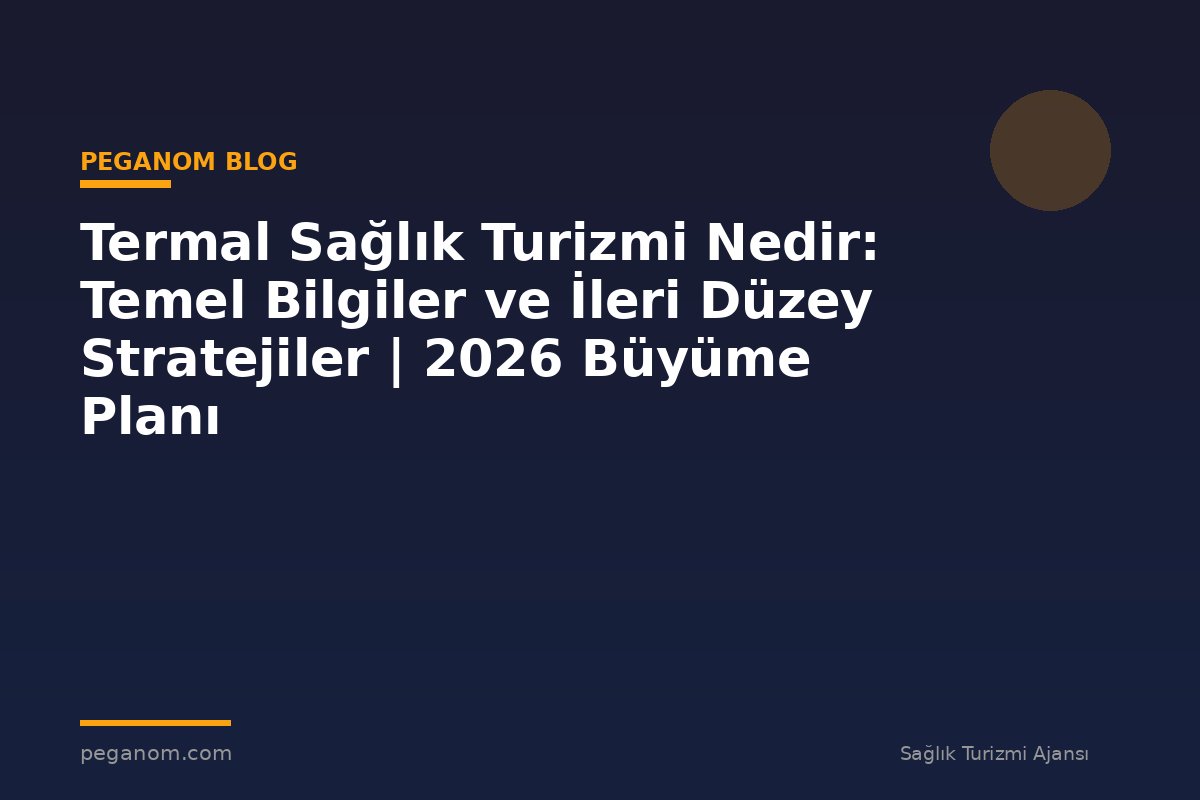 Termal Sağlık Turizmi Nedir: Temel Bilgiler ve İleri Düzey Stratejiler | 2026 Büyüme Planı