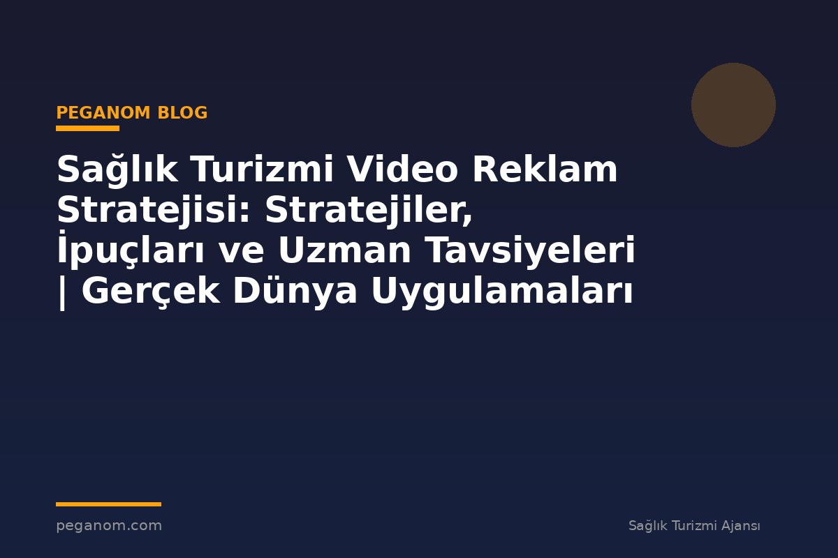 Sağlık Turizmi Video Reklam Stratejisi: Stratejiler, İpuçları ve Uzman Tavsiyeleri | Gerçek Dünya Uygulamaları