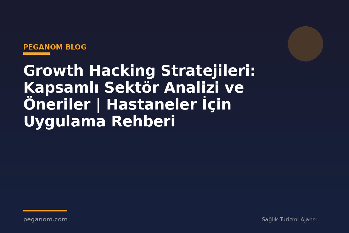 Growth Hacking Stratejileri: Kapsamlı Sektör Analizi ve Öneriler | Hastaneler İçin Uygulama Rehberi