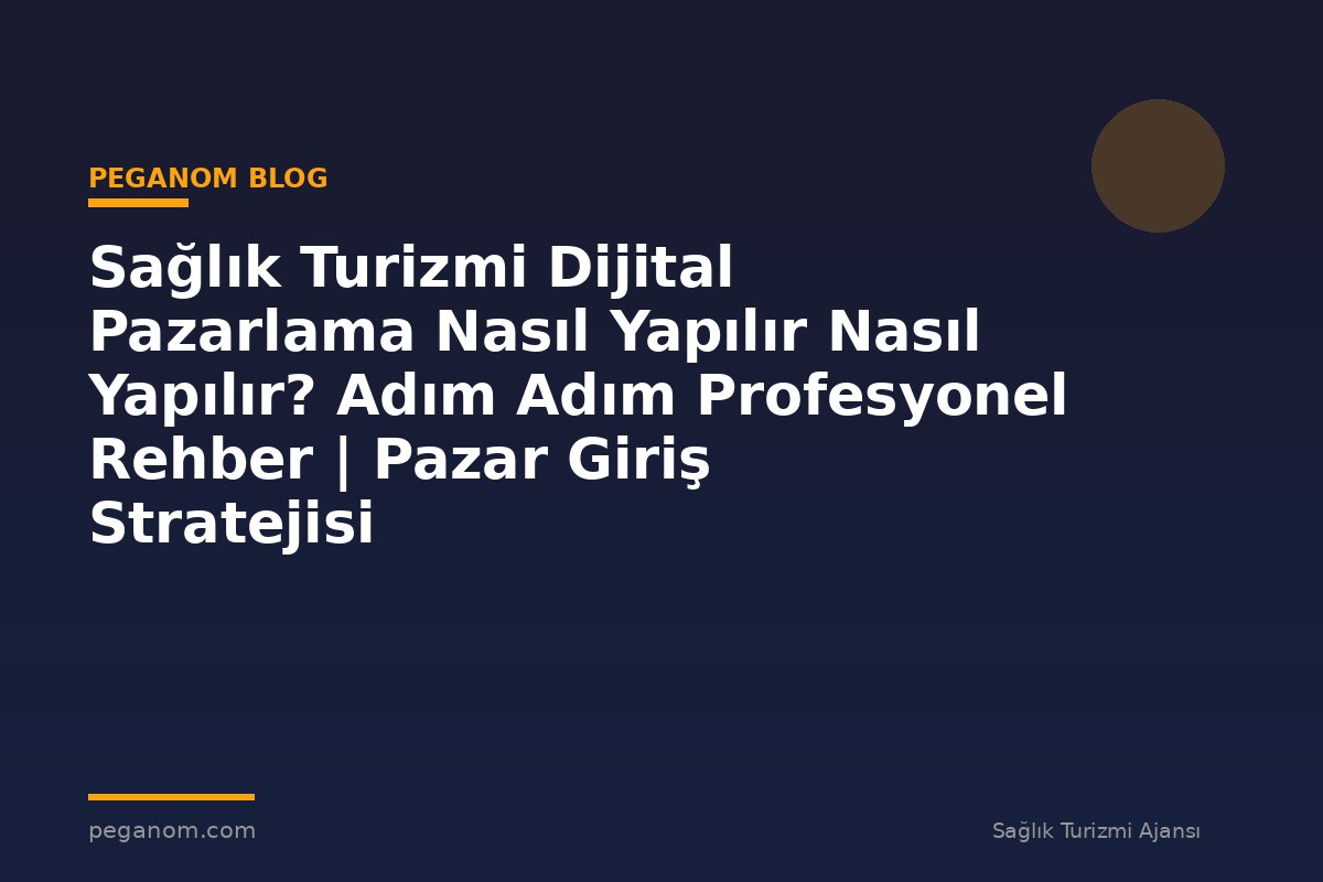 Sağlık Turizmi Dijital Pazarlama Nasıl Yapılır Nasıl Yapılır? Adım Adım Profesyonel Rehber | Pazar Giriş Stratejisi