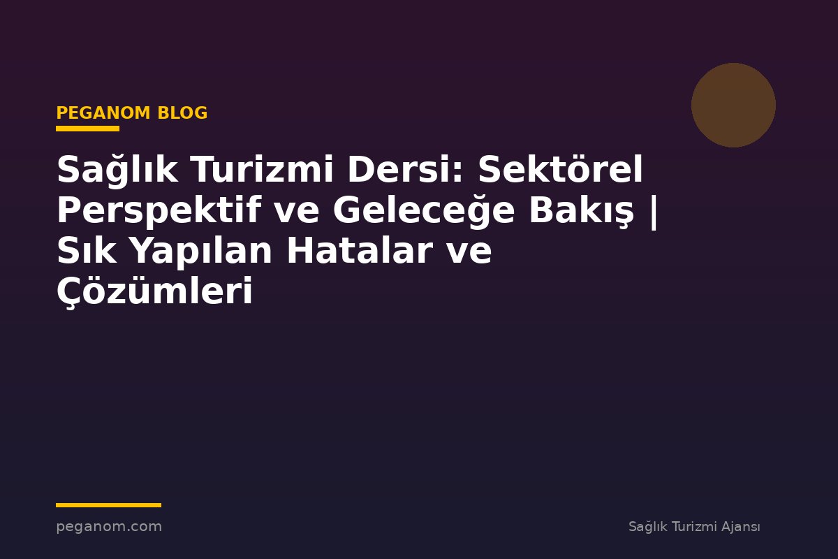 Sağlık Turizmi Dersi: Sektörel Perspektif ve Geleceğe Bakış | Sık Yapılan Hatalar ve Çözümleri