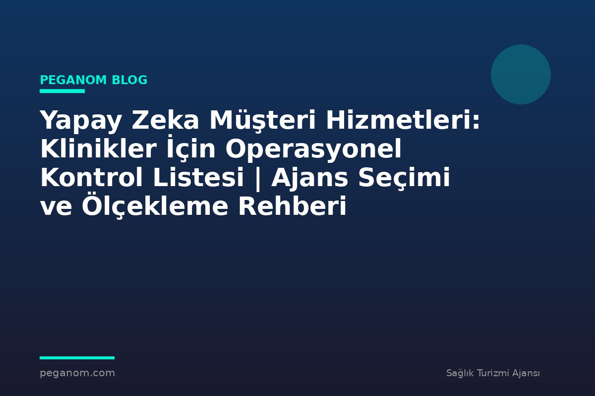 Yapay Zeka Müşteri Hizmetleri: Klinikler İçin Operasyonel Kontrol Listesi | Ajans Seçimi ve Ölçekleme Rehberi