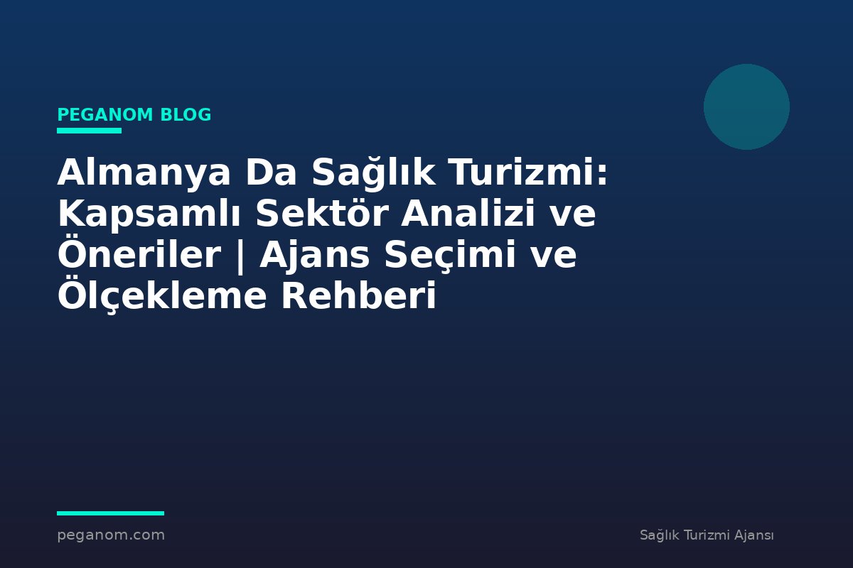 Almanya Da Sağlık Turizmi: Kapsamlı Sektör Analizi ve Öneriler | Ajans Seçimi ve Ölçekleme Rehberi