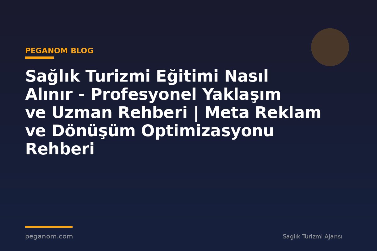 Sağlık Turizmi Eğitimi Nasıl Alınır - Profesyonel Yaklaşım ve Uzman Rehberi | Meta Reklam ve Dönüşüm Optimizasyonu Rehberi