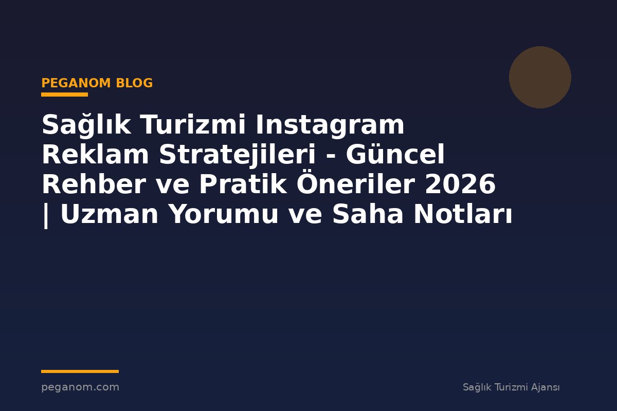 Sağlık Turizmi Instagram Reklam Stratejileri - Güncel Rehber ve Pratik Öneriler 2026 | Uzman Yorumu ve Saha Notları