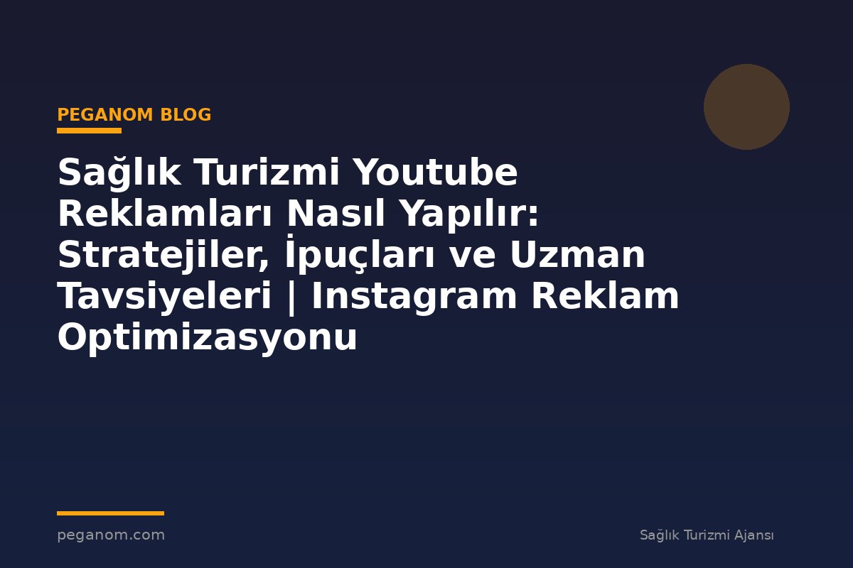 Sağlık Turizmi Youtube Reklamları Nasıl Yapılır: Stratejiler, İpuçları ve Uzman Tavsiyeleri | Instagram Reklam Optimizasyonu