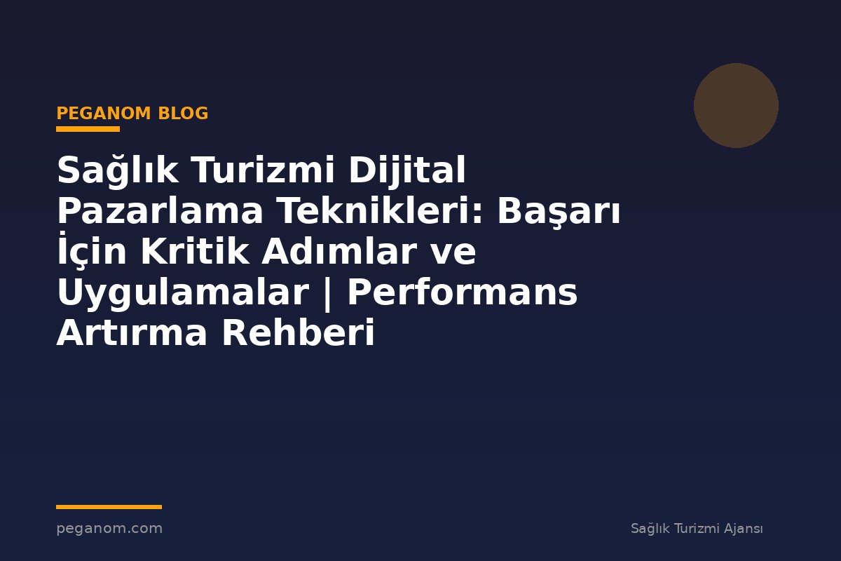 Sağlık Turizmi Dijital Pazarlama Teknikleri: Başarı İçin Kritik Adımlar ve Uygulamalar | Performans Artırma Rehberi