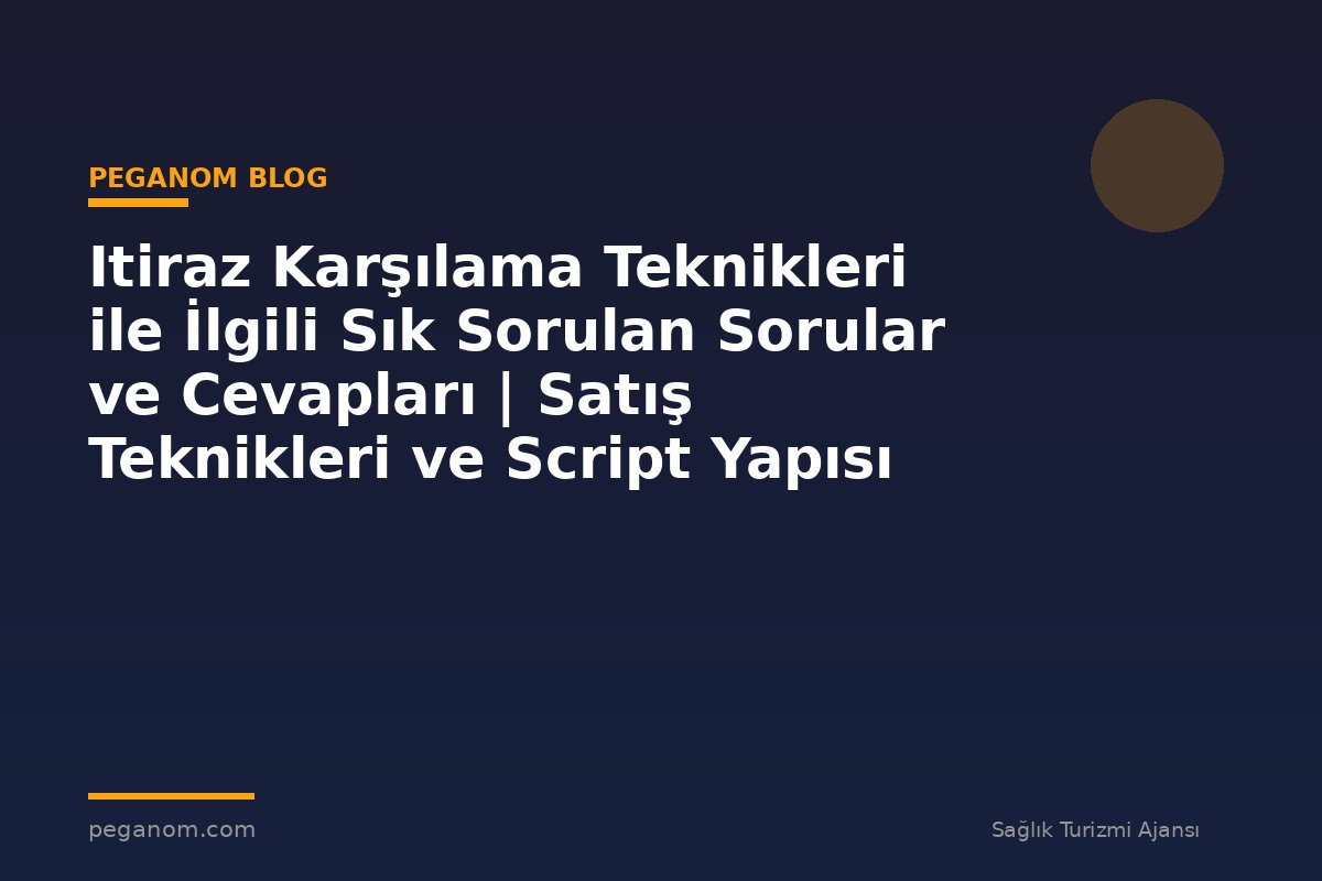 Itiraz Karşılama Teknikleri ile İlgili Sık Sorulan Sorular ve Cevapları | Satış Teknikleri ve Script Yapısı