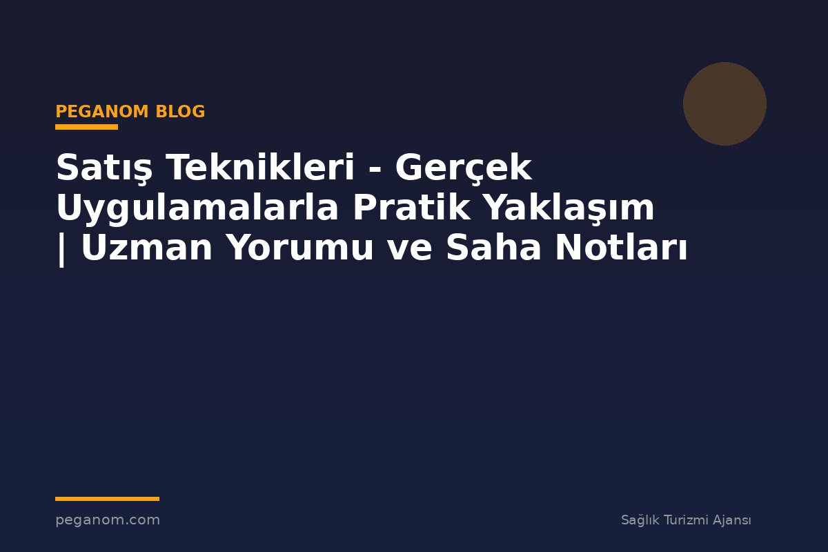 Satış Teknikleri - Gerçek Uygulamalarla Pratik Yaklaşım | Uzman Yorumu ve Saha Notları