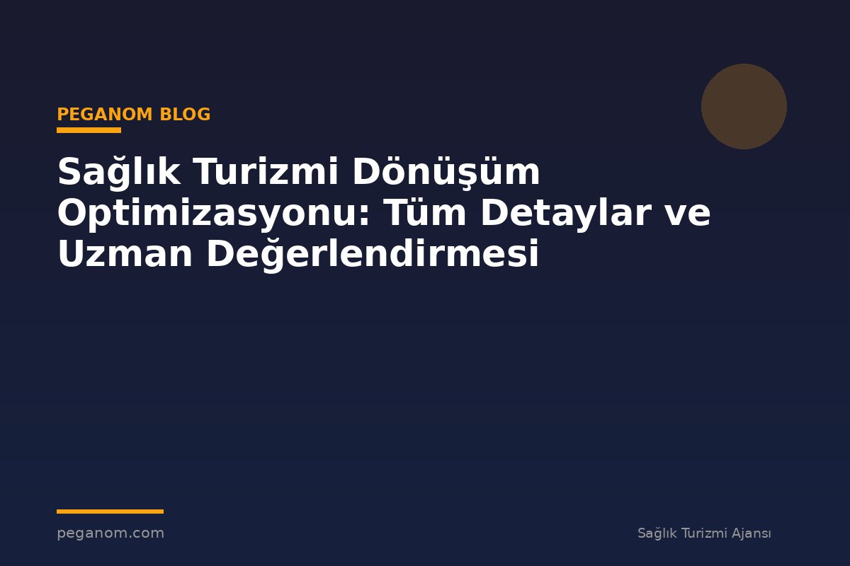Sağlık Turizmi Dönüşüm Optimizasyonu: Tüm Detaylar ve Uzman Değerlendirmesi