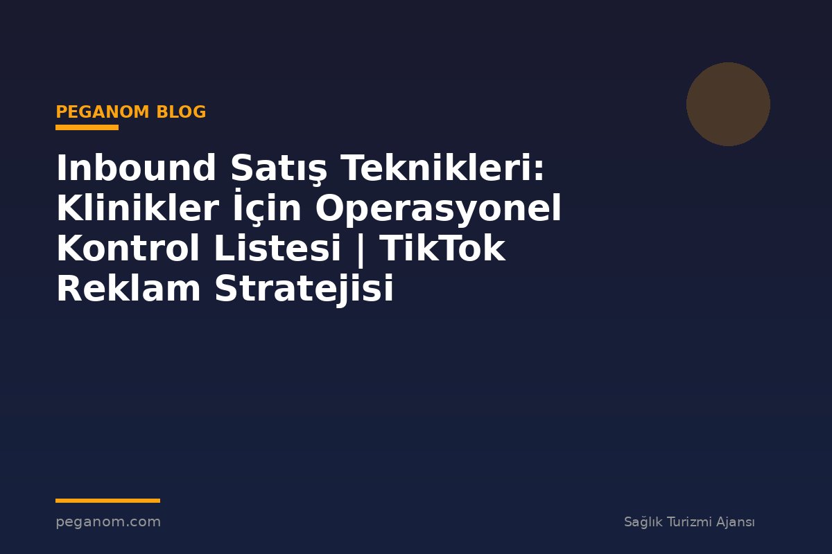 Inbound Satış Teknikleri: Klinikler İçin Operasyonel Kontrol Listesi | TikTok Reklam Stratejisi