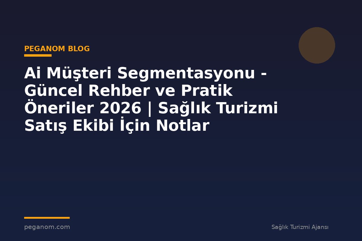Ai Müşteri Segmentasyonu - Güncel Rehber ve Pratik Öneriler 2026 | Sağlık Turizmi Satış Ekibi İçin Notlar