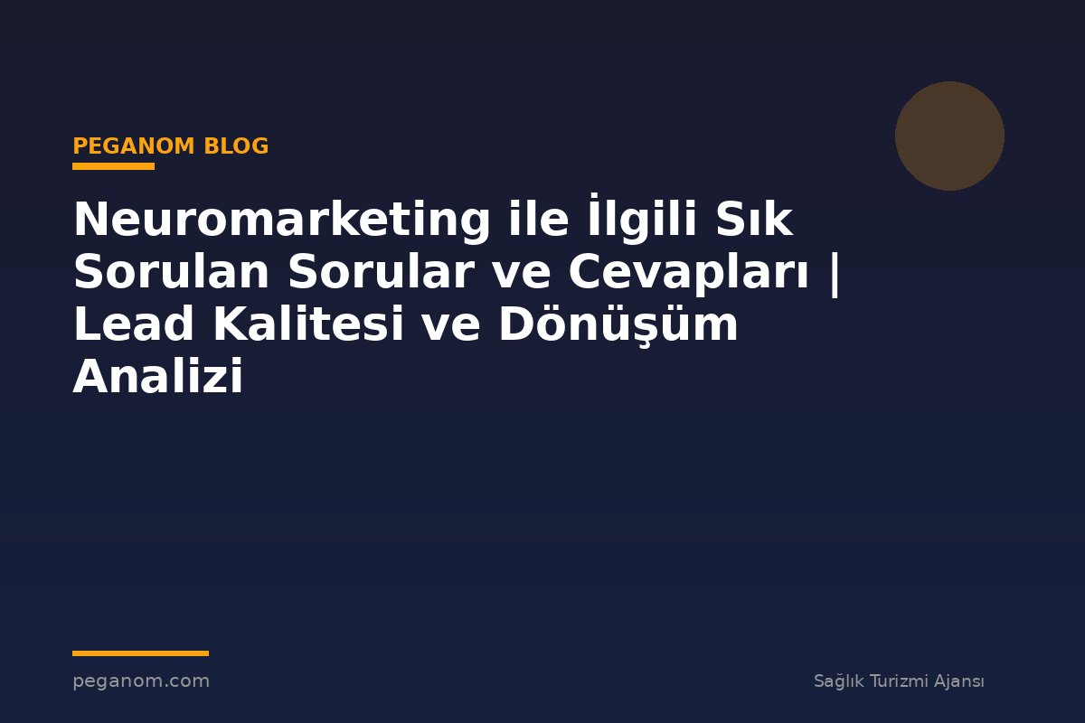 Neuromarketing ile İlgili Sık Sorulan Sorular ve Cevapları | Lead Kalitesi ve Dönüşüm Analizi
