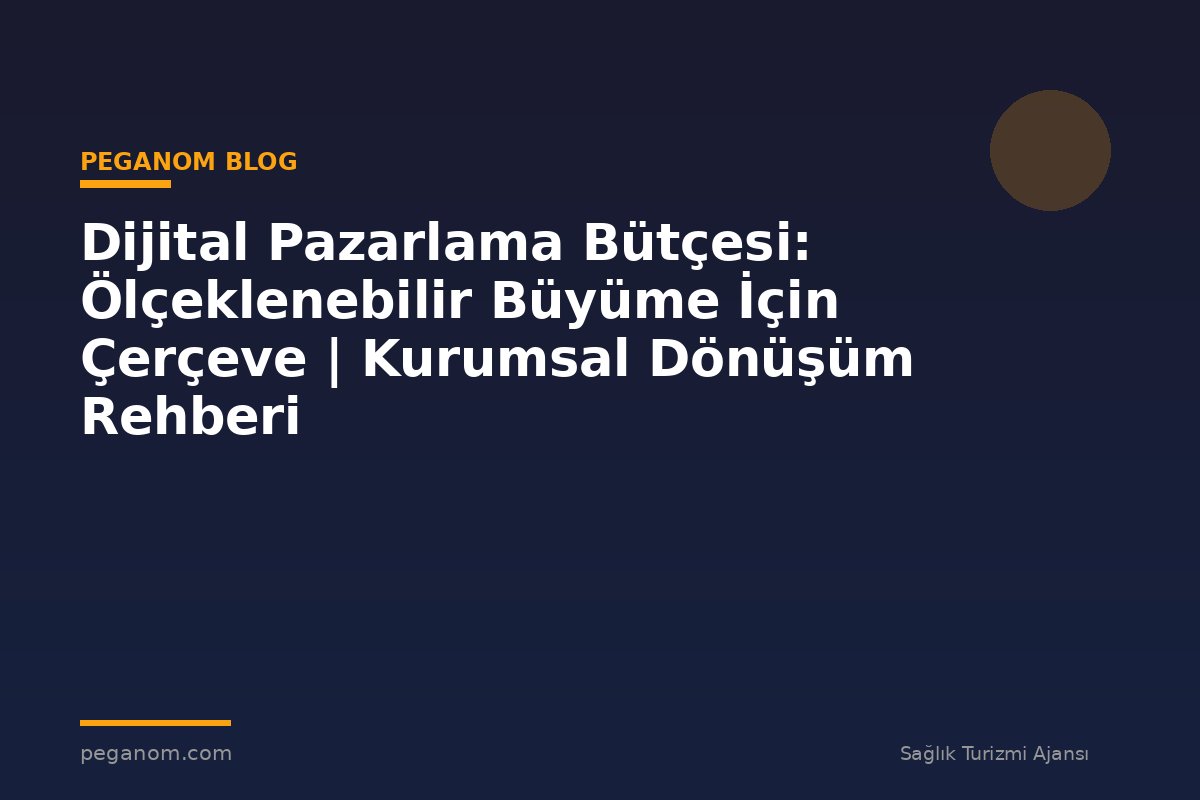Dijital Pazarlama Bütçesi: Ölçeklenebilir Büyüme İçin Çerçeve | Kurumsal Dönüşüm Rehberi