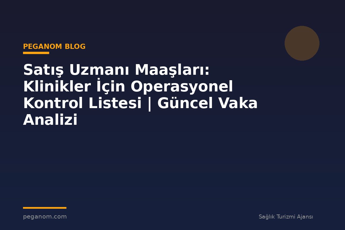 Satış Uzmanı Maaşları: Klinikler İçin Operasyonel Kontrol Listesi | Güncel Vaka Analizi