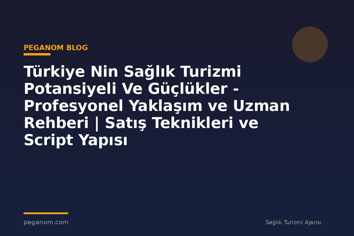 Türkiye Nin Sağlık Turizmi Potansiyeli Ve Güçlükler - Profesyonel Yaklaşım ve Uzman Rehberi | Satış Teknikleri ve Script Yapısı