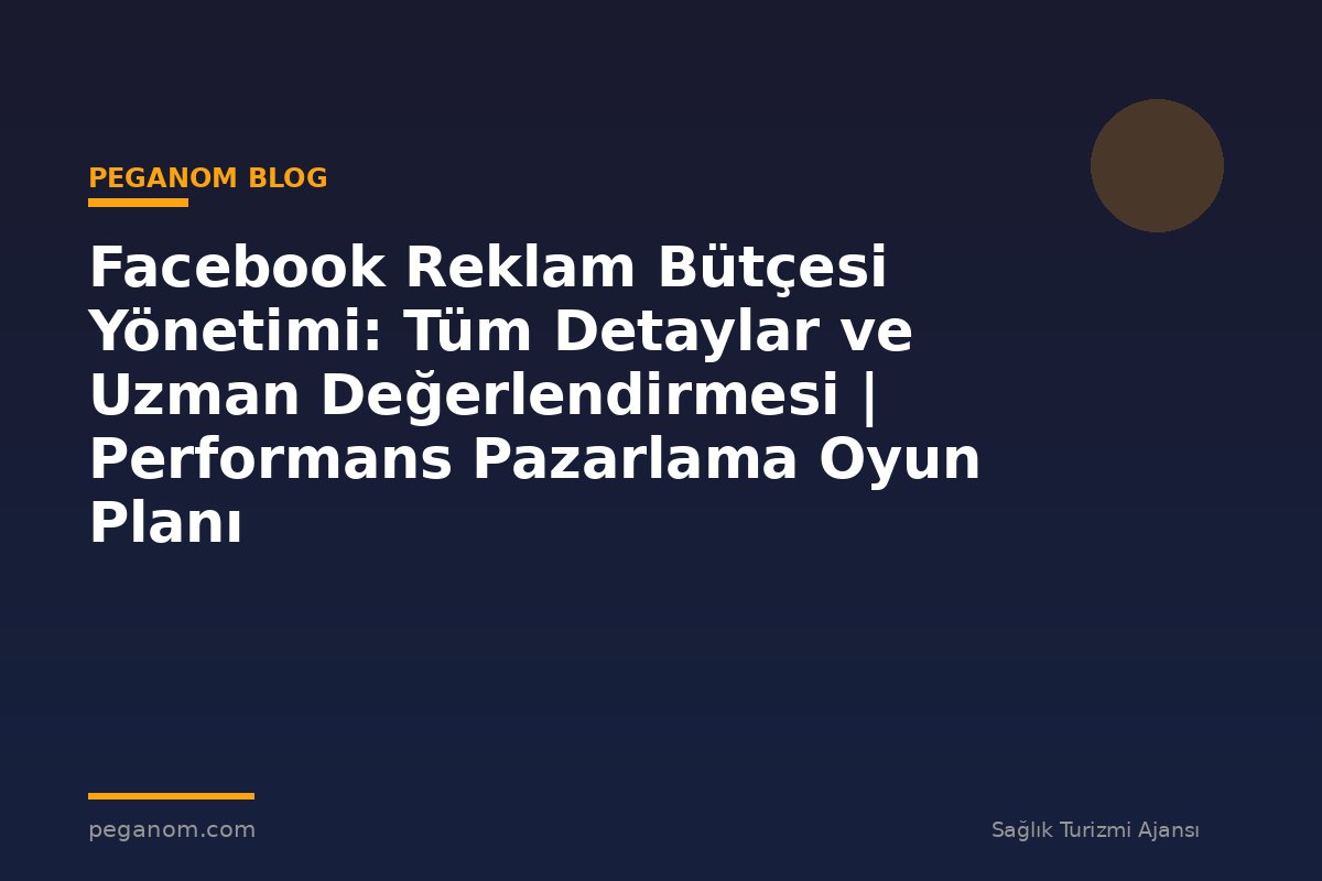 Facebook Reklam Bütçesi Yönetimi: Tüm Detaylar ve Uzman Değerlendirmesi | Performans Pazarlama Oyun Planı