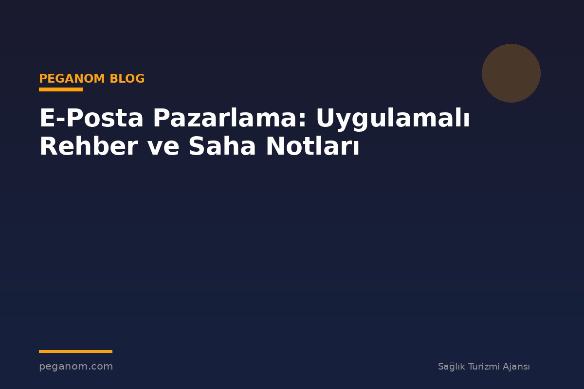 E-Posta Pazarlama: Uygulamalı Rehber ve Saha Notları