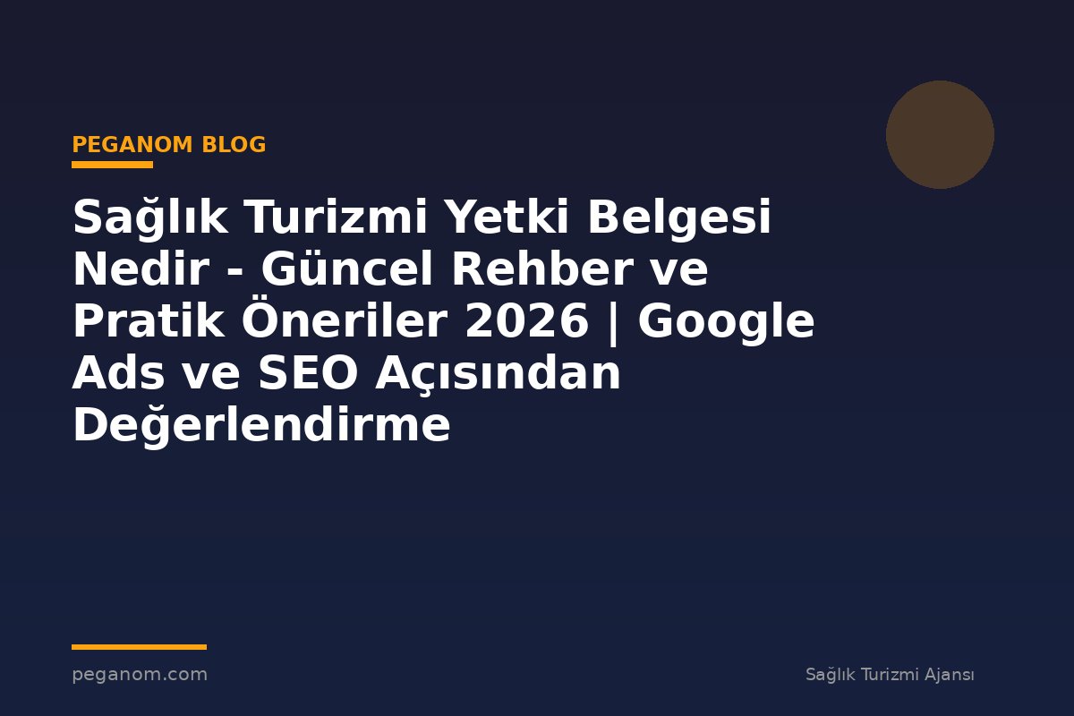 Sağlık Turizmi Yetki Belgesi Nedir - Güncel Rehber ve Pratik Öneriler 2026 | Google Ads ve SEO Açısından Değerlendirme