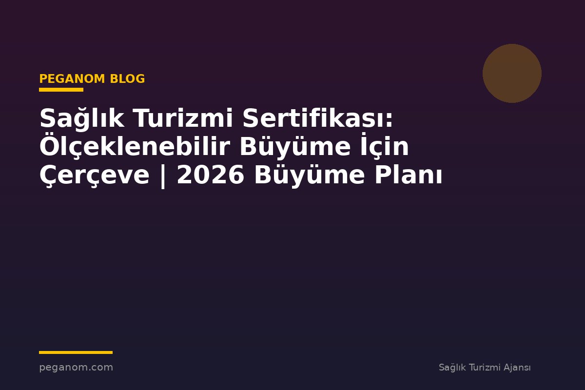 Sağlık Turizmi Sertifikası: Ölçeklenebilir Büyüme İçin Çerçeve | 2026 Büyüme Planı