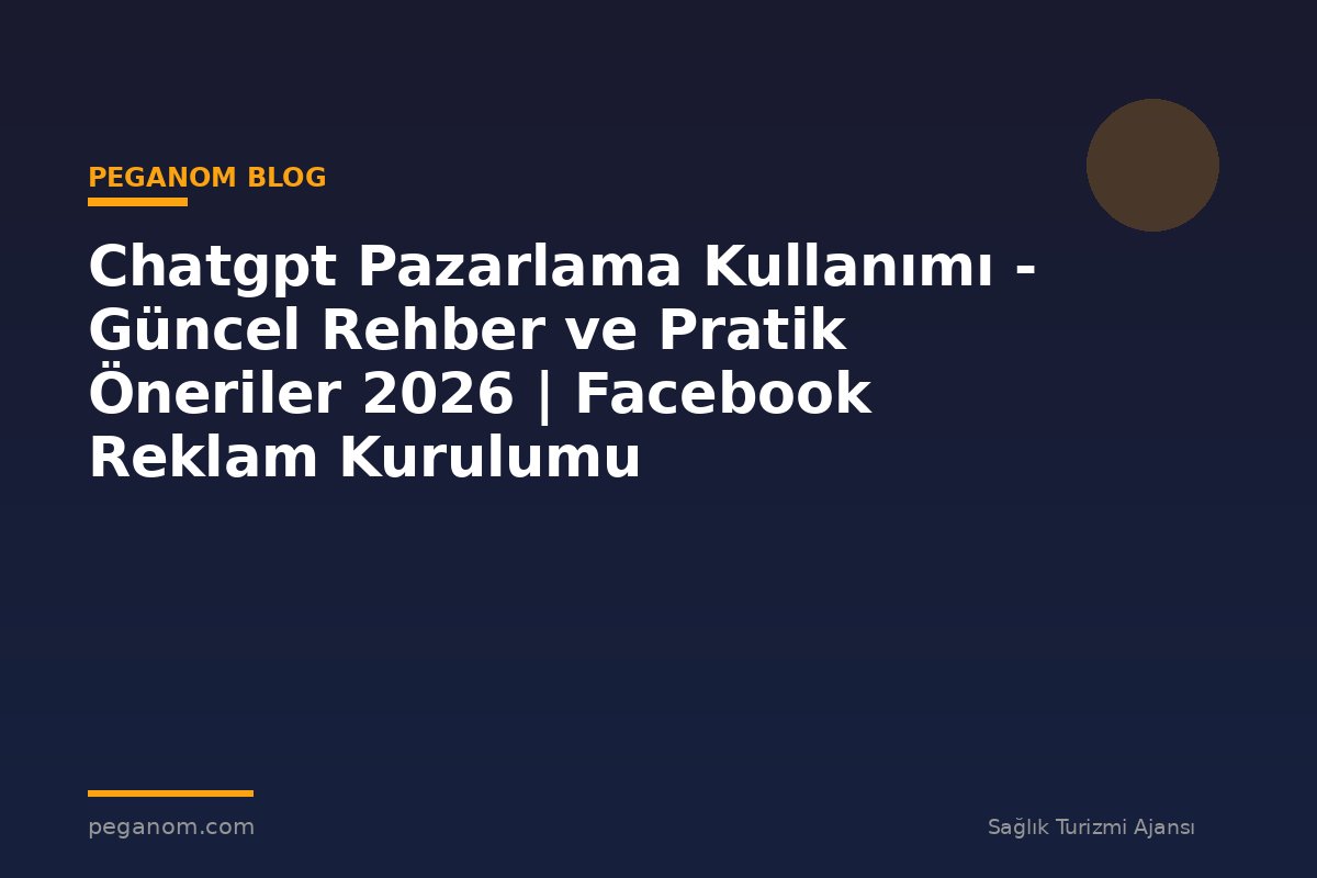 Chatgpt Pazarlama Kullanımı - Güncel Rehber ve Pratik Öneriler 2026 | Facebook Reklam Kurulumu
