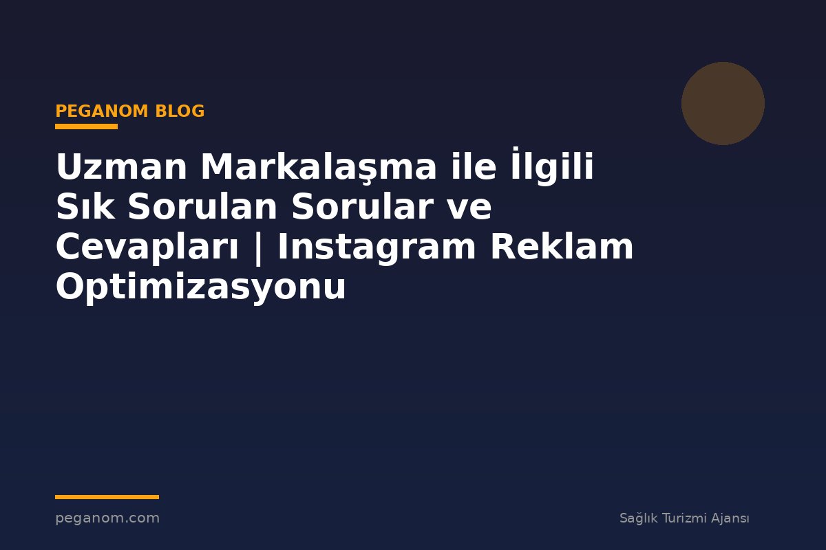 Uzman Markalaşma ile İlgili Sık Sorulan Sorular ve Cevapları | Instagram Reklam Optimizasyonu