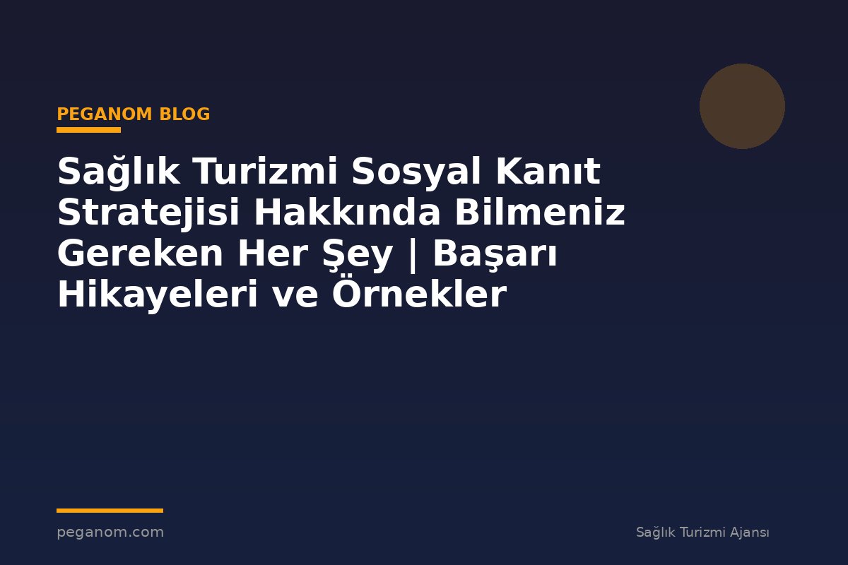 Sağlık Turizmi Sosyal Kanıt Stratejisi Hakkında Bilmeniz Gereken Her Şey | Başarı Hikayeleri ve Örnekler