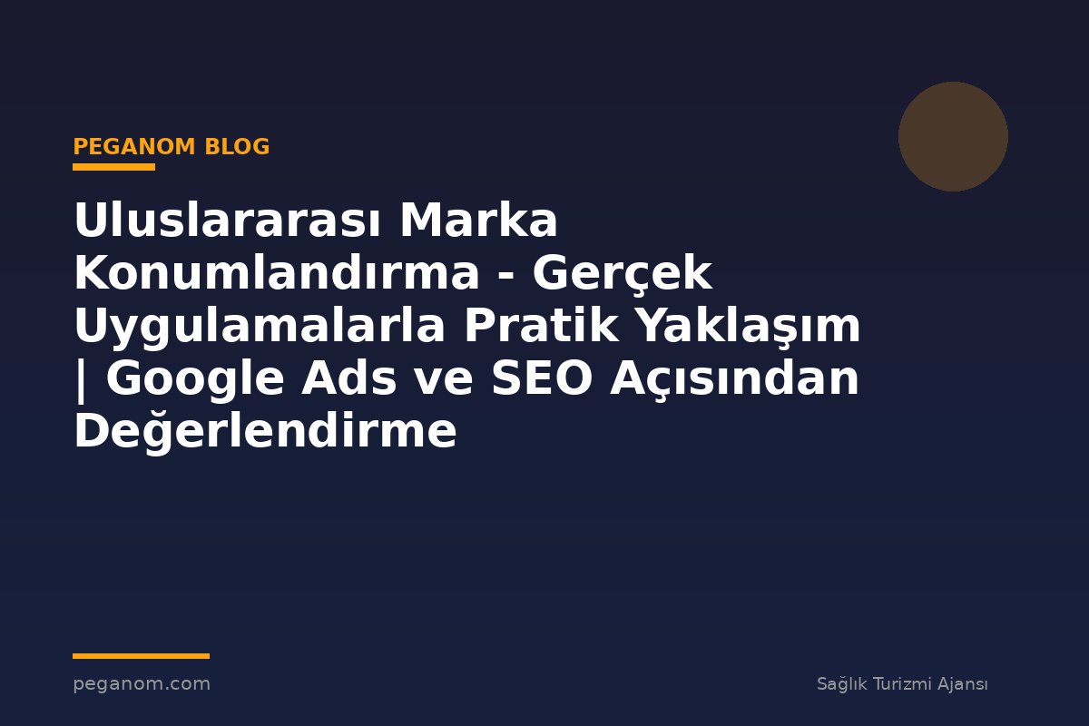 Uluslararası Marka Konumlandırma - Gerçek Uygulamalarla Pratik Yaklaşım | Google Ads ve SEO Açısından Değerlendirme