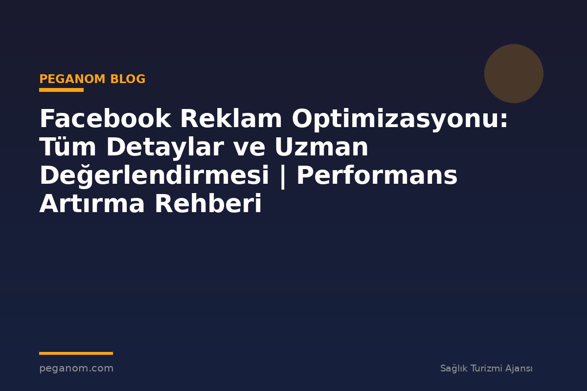 Facebook Reklam Optimizasyonu: Tüm Detaylar ve Uzman Değerlendirmesi | Performans Artırma Rehberi