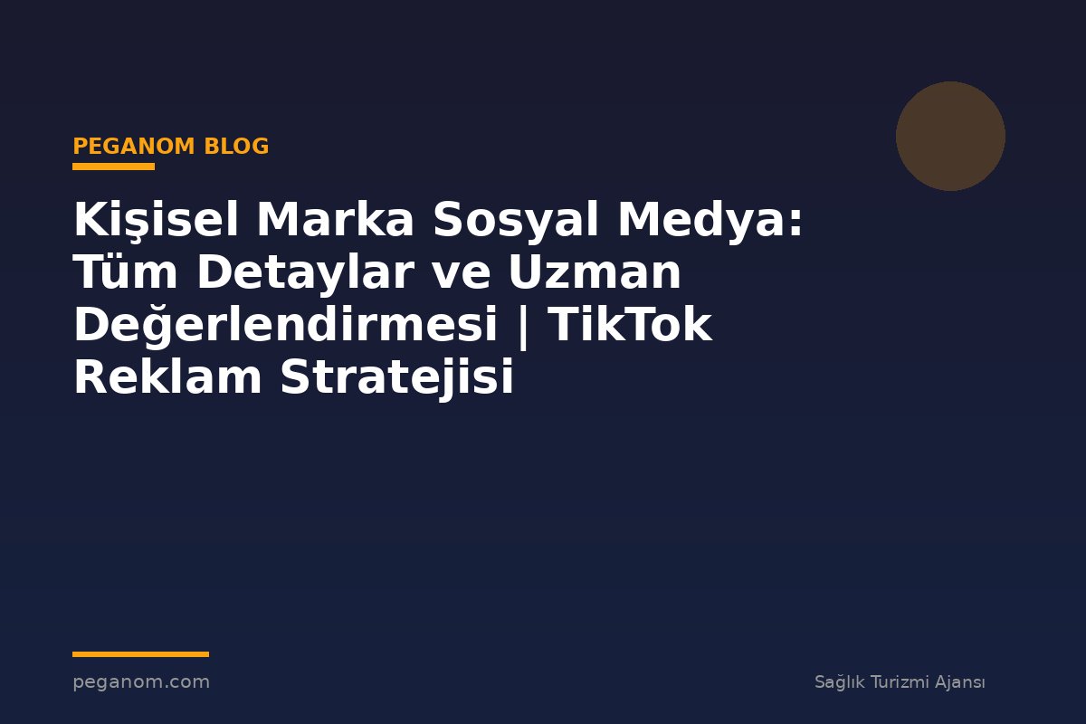 Kişisel Marka Sosyal Medya: Tüm Detaylar ve Uzman Değerlendirmesi | TikTok Reklam Stratejisi