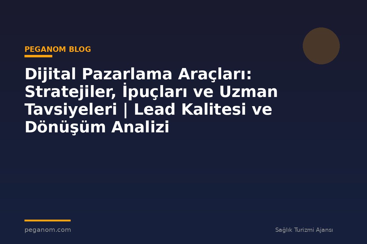 Dijital Pazarlama Araçları: Stratejiler, İpuçları ve Uzman Tavsiyeleri | Lead Kalitesi ve Dönüşüm Analizi