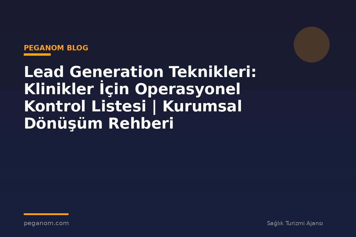 Lead Generation Teknikleri: Klinikler İçin Operasyonel Kontrol Listesi | Kurumsal Dönüşüm Rehberi