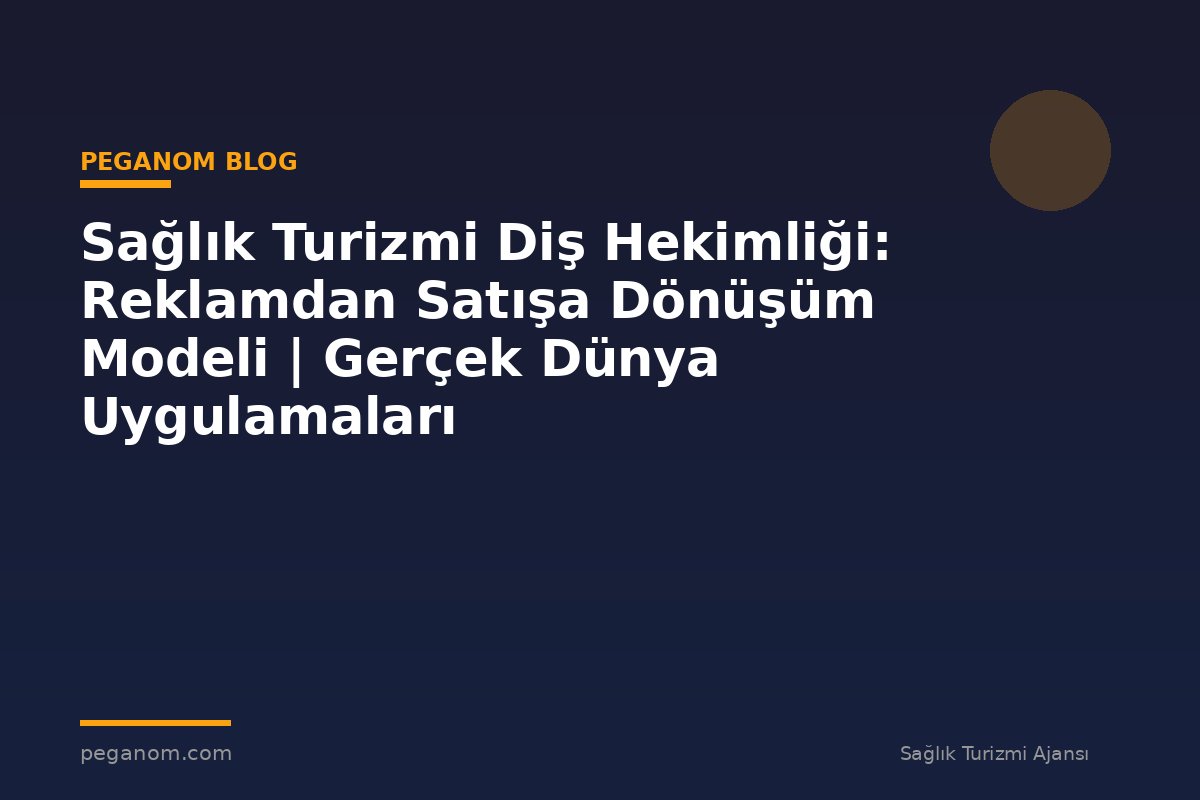 Sağlık Turizmi Diş Hekimliği: Reklamdan Satışa Dönüşüm Modeli | Gerçek Dünya Uygulamaları