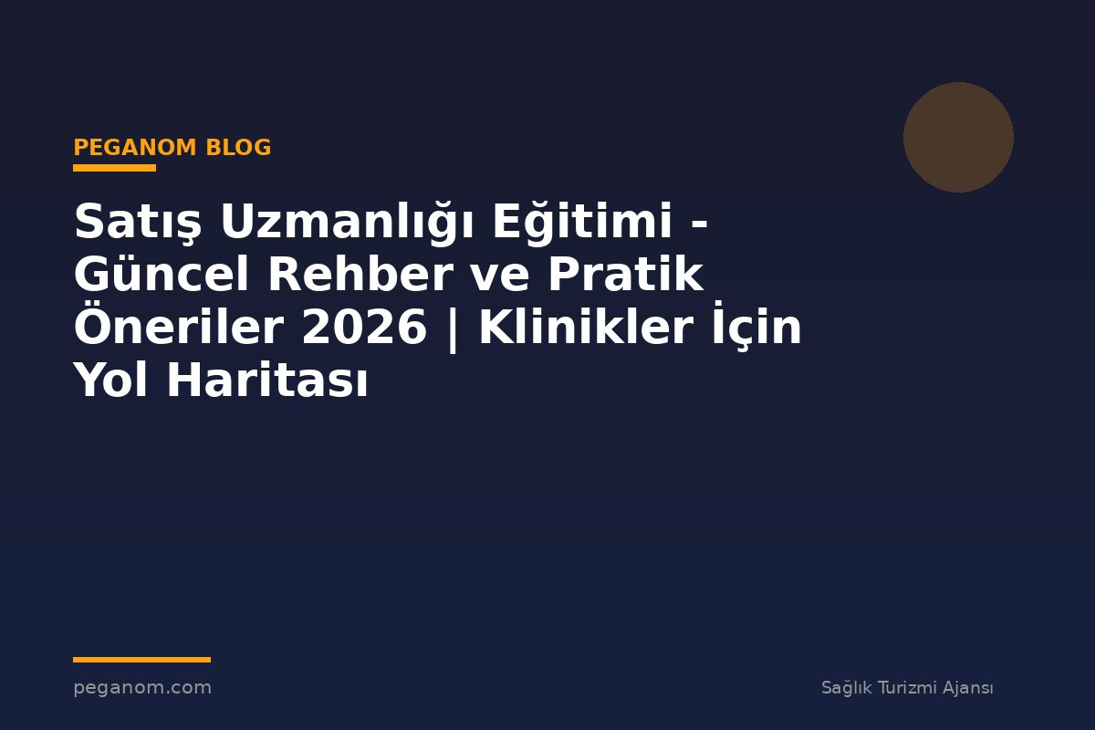 Satış Uzmanlığı Eğitimi - Güncel Rehber ve Pratik Öneriler 2026 | Klinikler İçin Yol Haritası