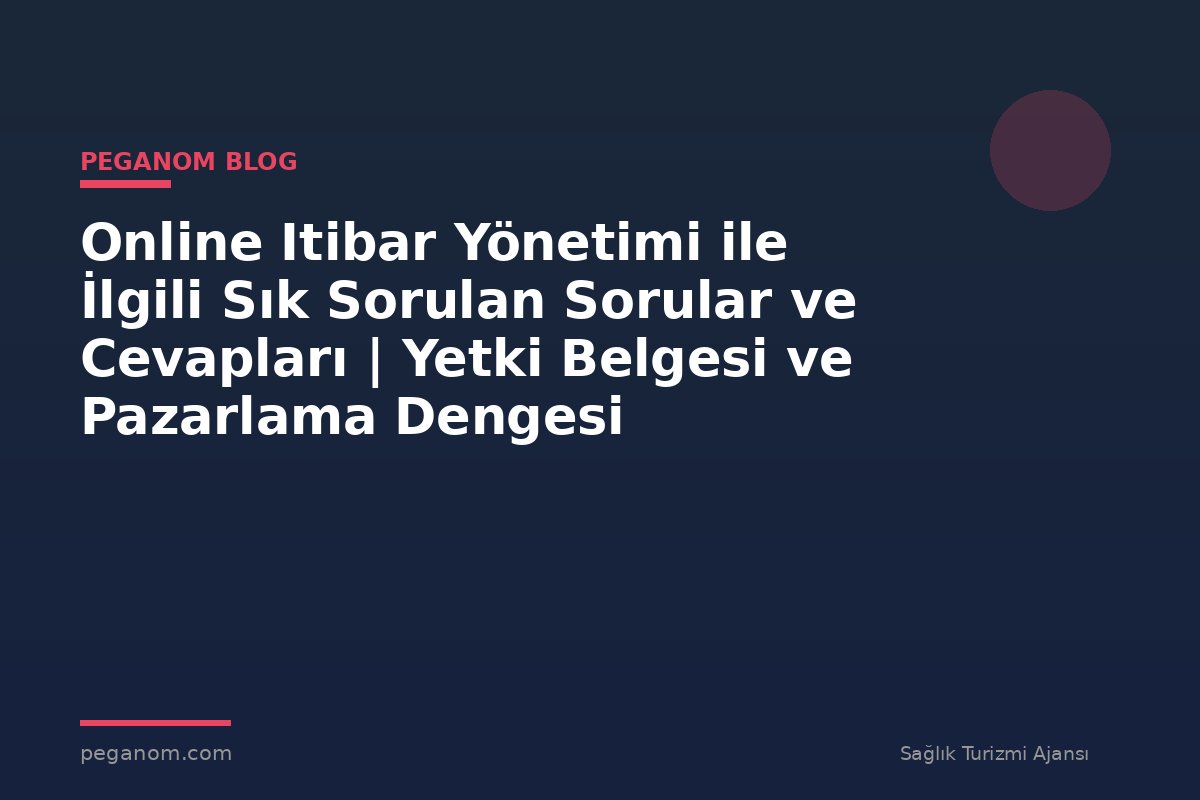 Online Itibar Yönetimi ile İlgili Sık Sorulan Sorular ve Cevapları | Yetki Belgesi ve Pazarlama Dengesi