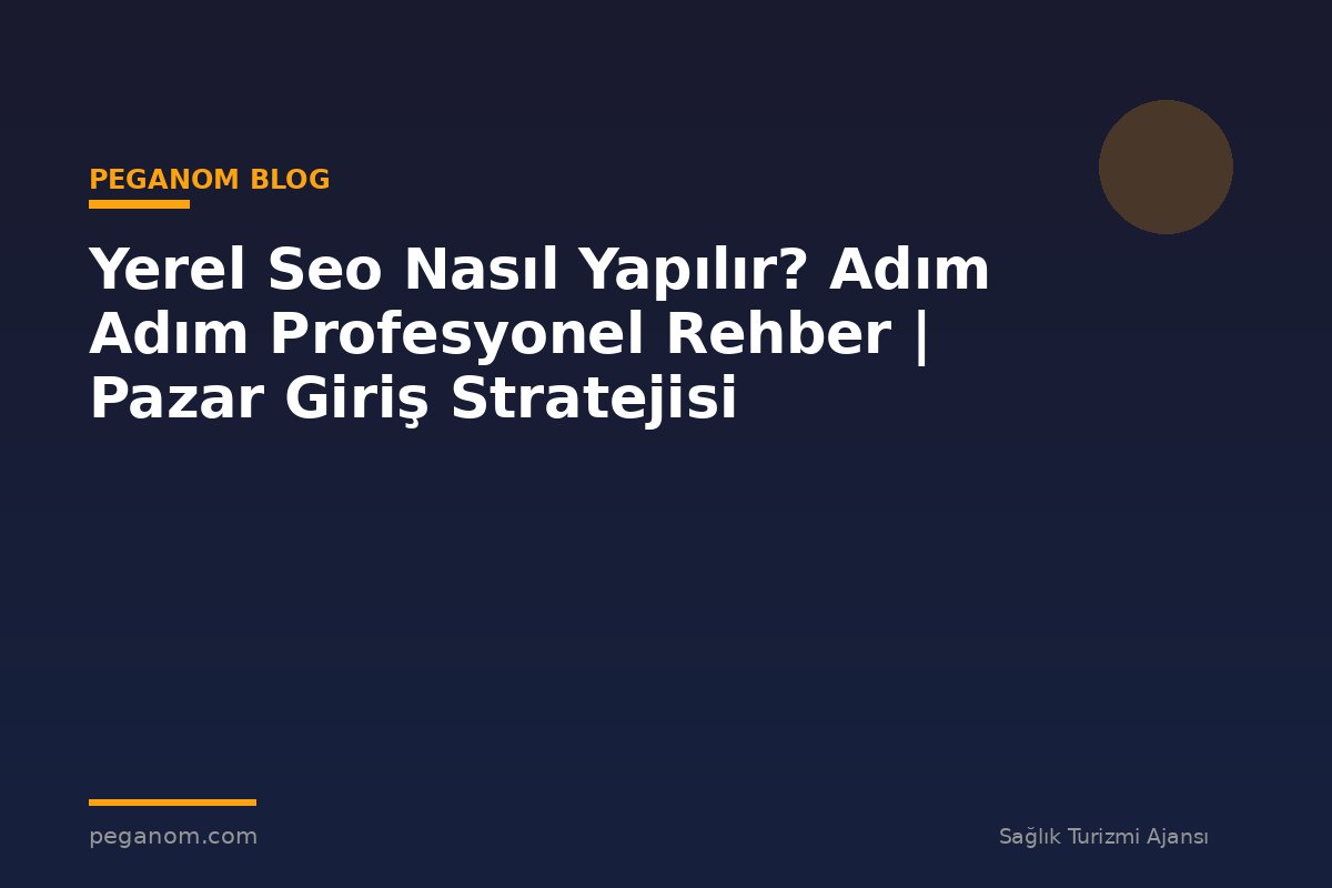 Yerel Seo Nasıl Yapılır? Adım Adım Profesyonel Rehber | Pazar Giriş Stratejisi