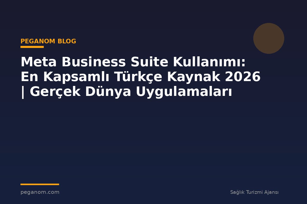 Meta Business Suite Kullanımı: En Kapsamlı Türkçe Kaynak 2026 | Gerçek Dünya Uygulamaları
