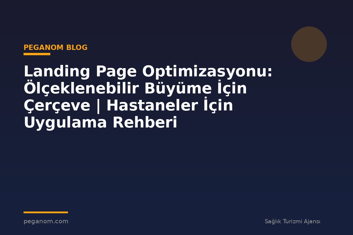 Landing Page Optimizasyonu: Ölçeklenebilir Büyüme İçin Çerçeve | Hastaneler İçin Uygulama Rehberi