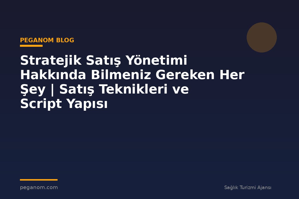 Stratejik Satış Yönetimi Hakkında Bilmeniz Gereken Her Şey | Satış Teknikleri ve Script Yapısı