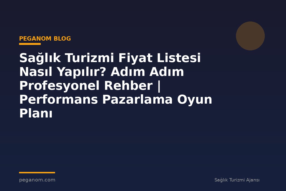 Sağlık Turizmi Fiyat Listesi Nasıl Yapılır? Adım Adım Profesyonel Rehber | Performans Pazarlama Oyun Planı